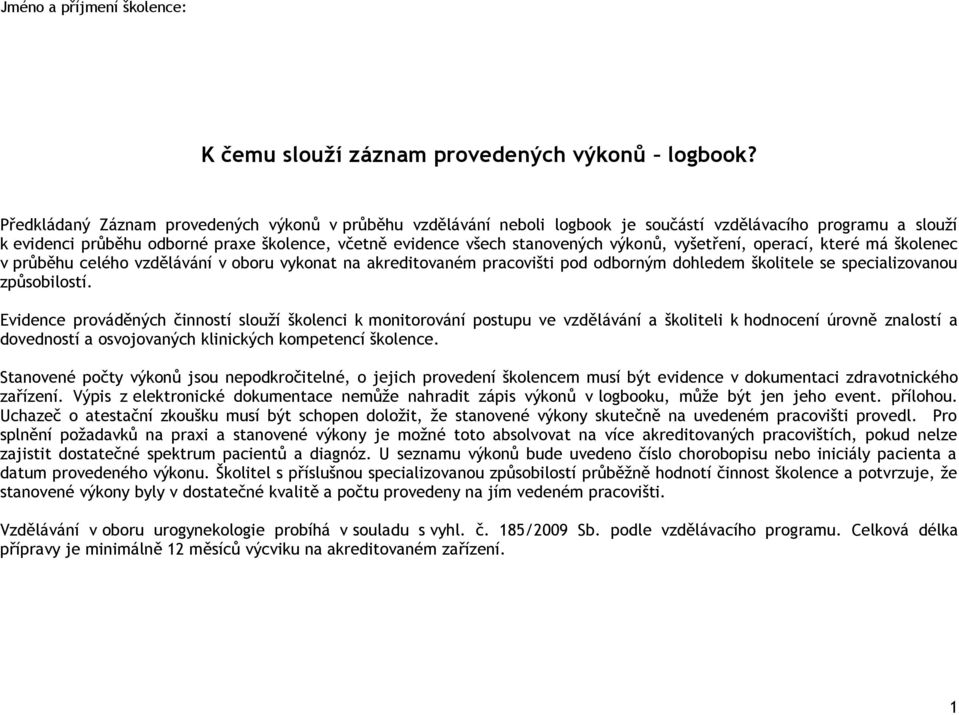 vyšetření, operací, které má školenec v průběhu celého vzdělávání v oboru vykonat na akreditovaném pracovišti pod odborným dohledem školitele se specializovanou způsobilostí.