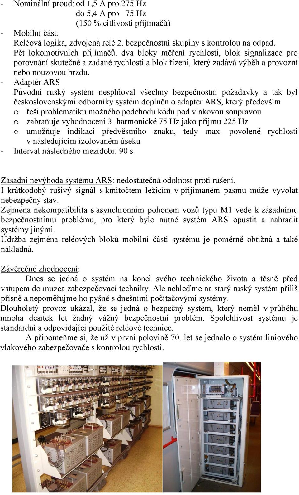 - Adaptér ARS Původní ruský systém nesplňoval všechny bezpečnostní požadavky a tak byl československými odborníky systém doplněn o adaptér ARS, který především o řeší problematiku možného podchodu