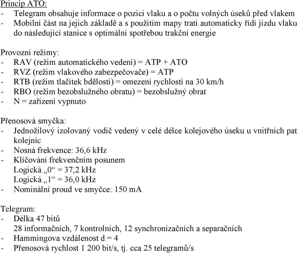 rychlosti na 30 km/h - RBO (režim bezobslužného obratu) = bezobslužný obrat - N = zařízení vypnuto Přenosová smyčka: - Jednožilový izolovaný vodič vedený v celé délce kolejového úseku u vnitřních pat