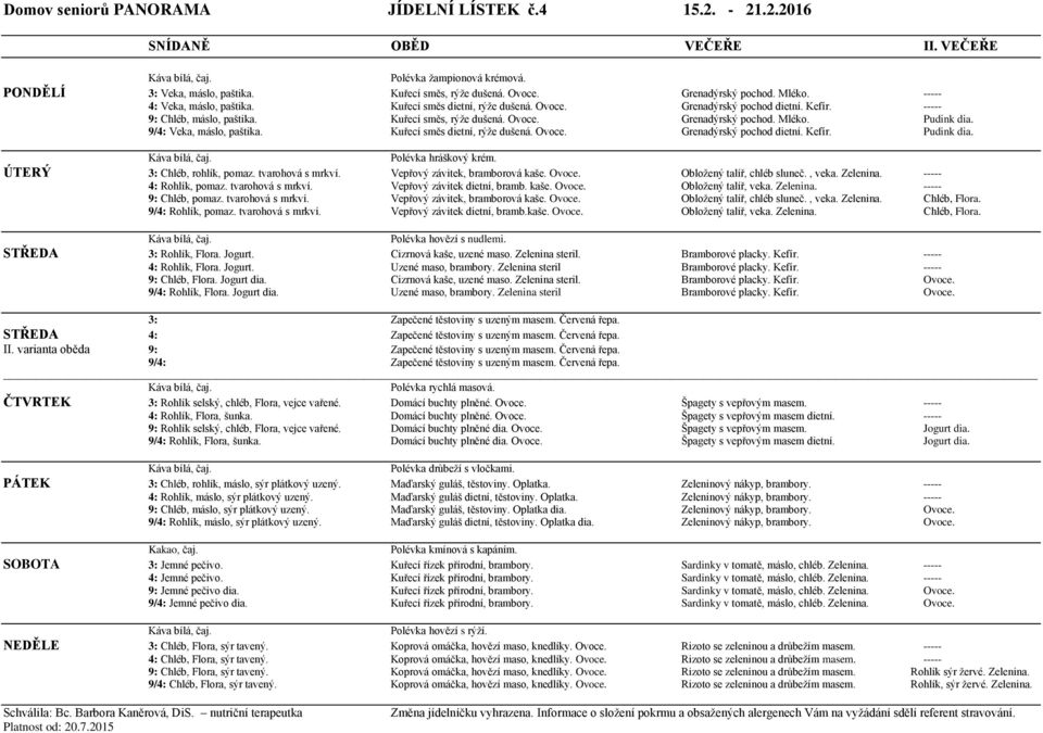 Pudink dia. 9/4: Veka, máslo, paštika. Kuřecí směs dietní, rýže dušená. Ovoce. Grenadýrský pochod dietní. Kefír. Pudink dia. Polévka hráškový krém. ÚTERÝ 3: Chléb, rohlík, pomaz. tvarohová s mrkví.