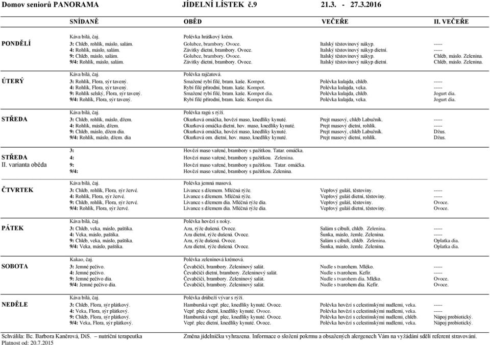 9/4: Rohlík, máslo, salám. Závitky dietní, brambory. Ovoce. Italský těstovinový nákyp dietní. Chléb, máslo. Zelenina. Polévka rajčatová. ÚTERÝ 3: Rohlík, Flora, sýr tavený. Smažené rybí filé, bram.