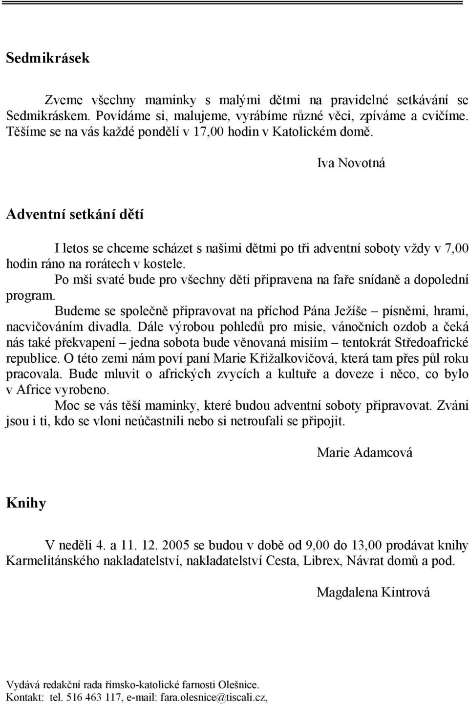 Iva Novotná Adventní setkání dětí I letos se chceme scházet s našimi dětmi po tři adventní soboty vždy v 7,00 hodin ráno na rorátech v kostele.