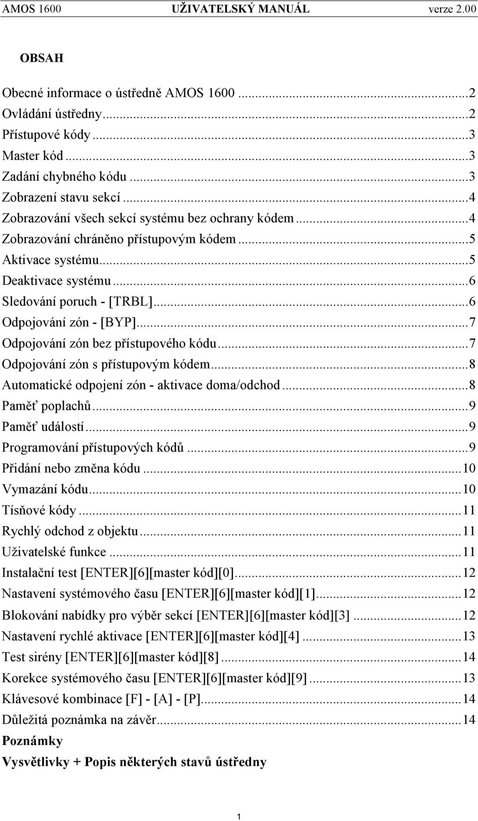 ..7 Odpojovánízó n bez přístupové ho kó du...7 Odpojovánízó n s přístupovým kó dem...8 Automatické odpojenízó n - aktivace doma/odchod...8 Paměť poplachů...9 Paměť událostí.