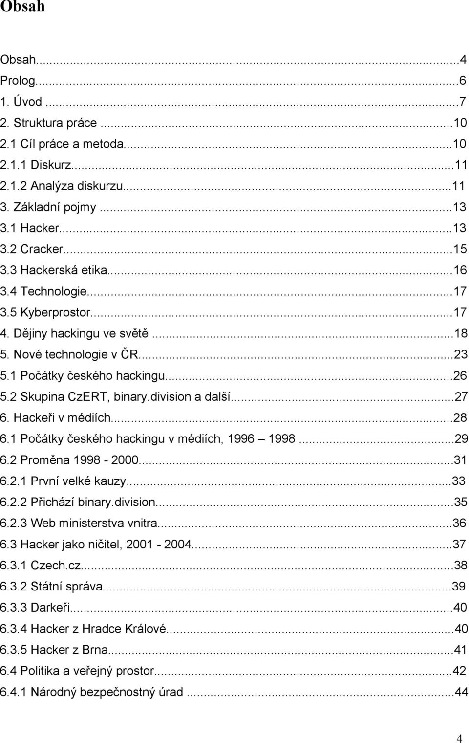 division a další...27 6. Hackeři v médiích...28 6.1 Počátky českého hackingu v médiích, 1996 1998...29 6.2 Proměna 1998-2000...31 6.2.1 První velké kauzy...33 6.2.2 Přichází binary.division...35 6.2.3 Web ministerstva vnitra.