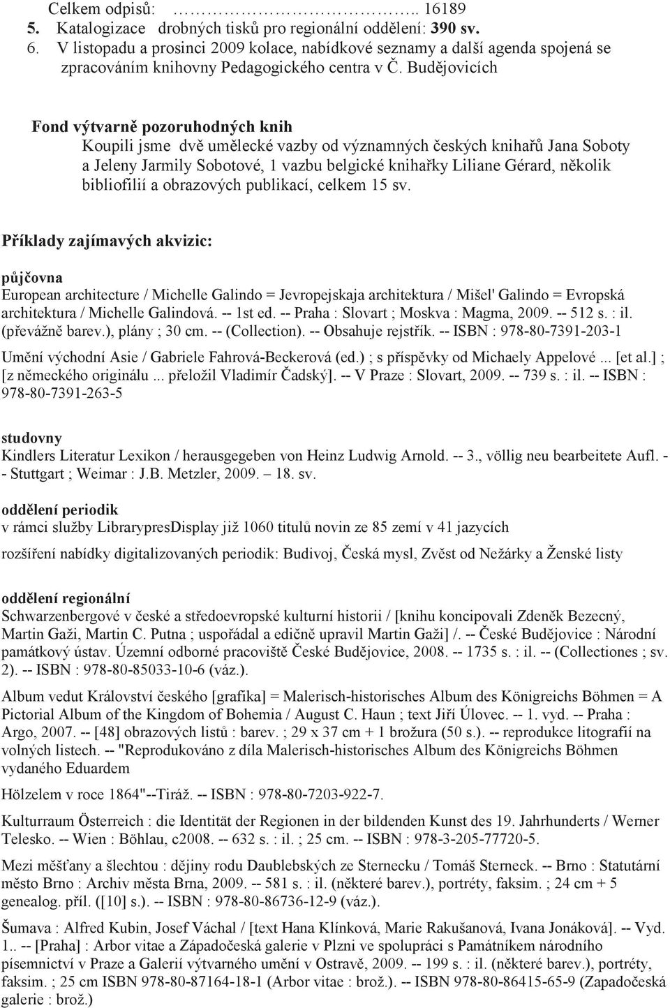 Budjovicích Fond výtvarn pozoruhodných knih Koupili jsme dv umlecké vazby od významných eských kniha Jana Soboty a Jeleny Jarmily Sobotové, 1 vazbu belgické knihaky Liliane Gérard, nkolik bibliofilií