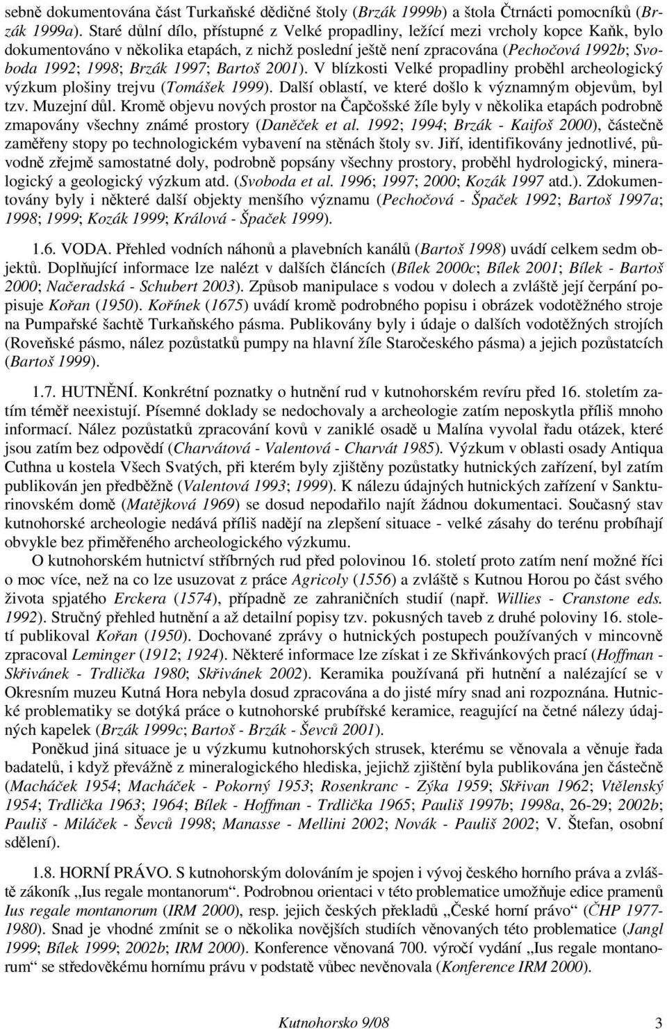 Brzák 1997; Bartoš 2001). V blízkosti Velké propadliny proběhl archeologický výzkum plošiny trejvu (Tomášek 1999). Další oblastí, ve které došlo k významným objevům, byl tzv. Muzejní důl.