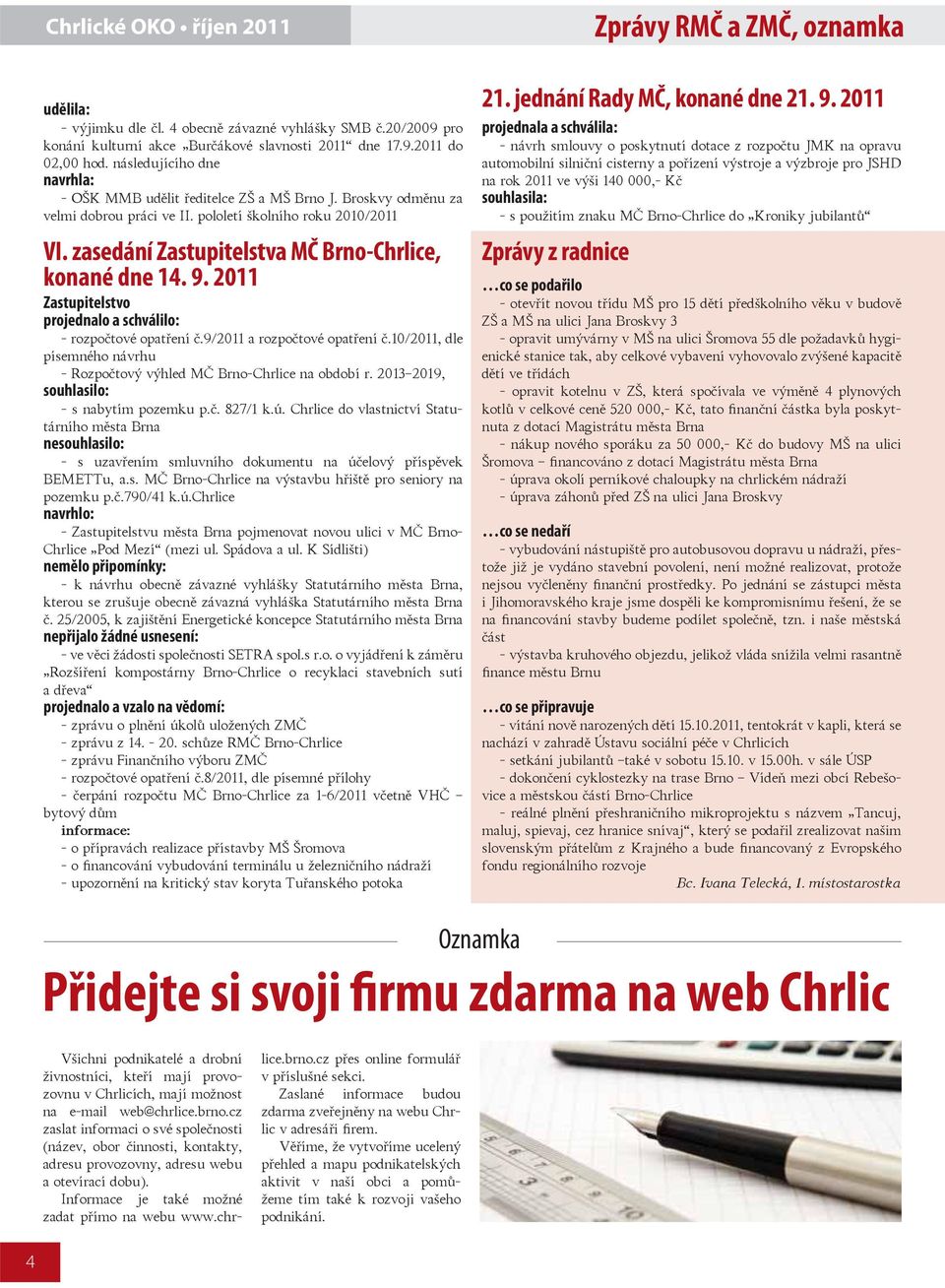 zasedání Zastupitelstva MČ Brno-Chrlice, konané dne 14. 9. 2011 Zastupitelstvo projednalo a schválilo: - rozpočtové opatření č.9/2011 a rozpočtové opatření č.