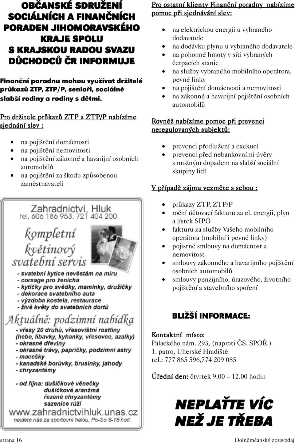 Pro držitele průkazů ZTP a ZTP/P nabízíme sjednání slev : na pojištění domácnosti na pojištění nemovitosti na pojištění zákonné a havarijní osobních automobilů na pojištění za škodu způsobenou