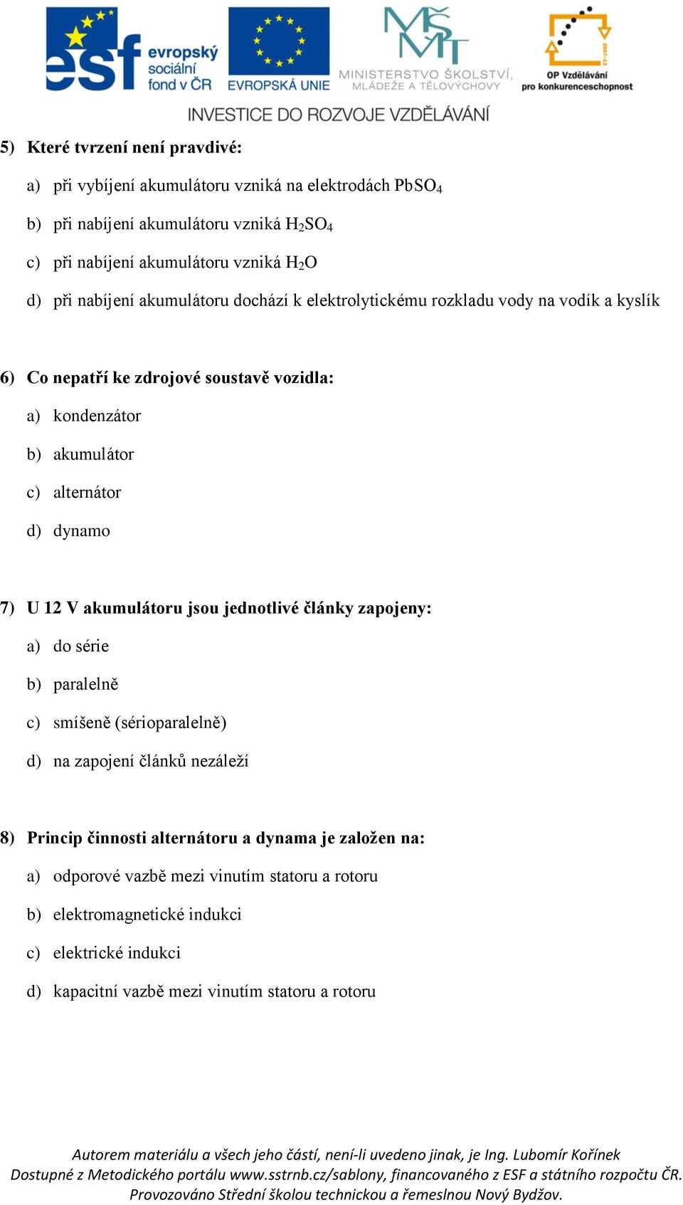 d) dynamo 7) U 12 V akumulátoru jsou jednotlivé články zapojeny: a) do série b) paralelně c) smíšeně (sérioparalelně) d) na zapojení článků nezáleží 8) Princip činnosti