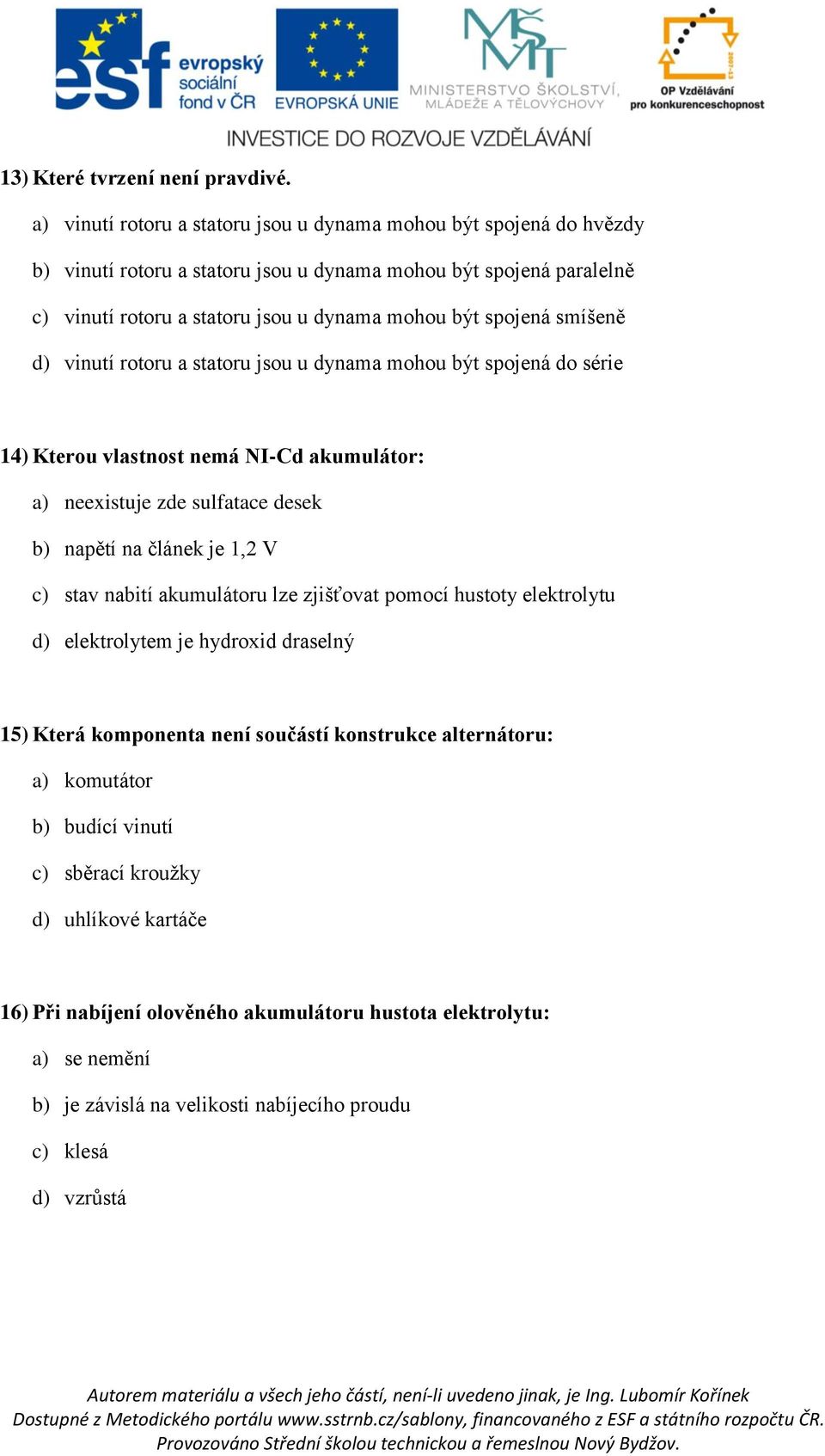 spojená smíšeně d) vinutí rotoru a statoru jsou u dynama mohou být spojená do série 14) Kterou vlastnost nemá NI-Cd akumulátor: a) neexistuje zde sulfatace desek b) napětí na článek je 1,2 V c)