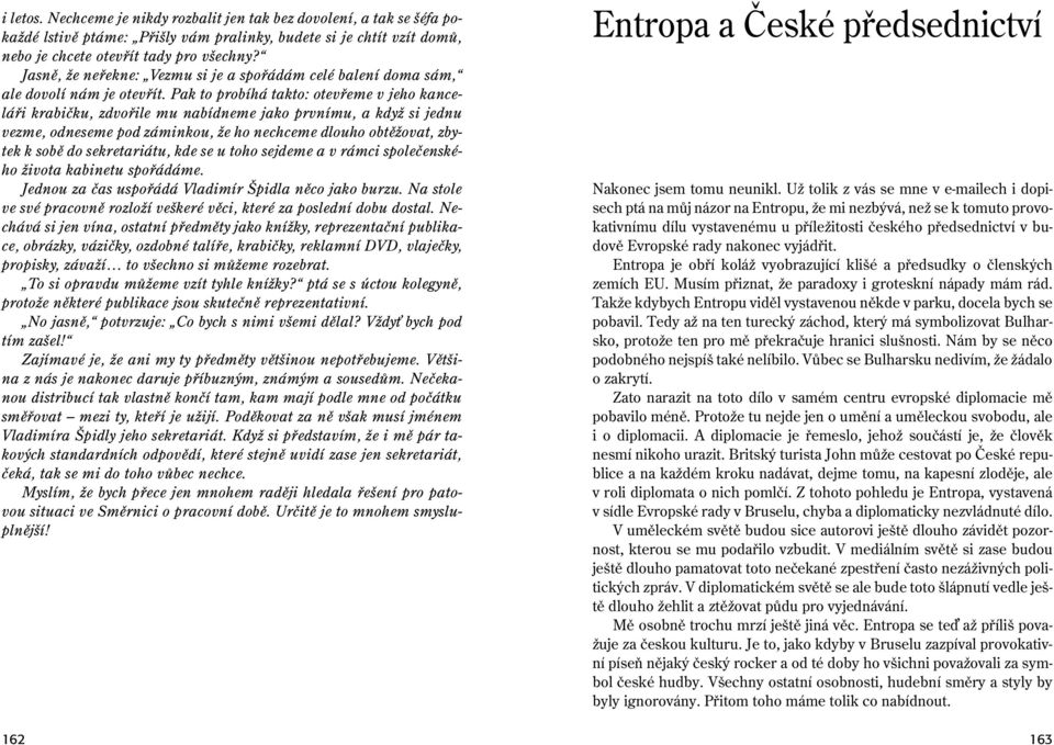 Pak to probíhá takto: otevřeme v jeho kanceláři krabičku, zdvořile mu nabídneme jako prvnímu, a když si jednu vezme, odneseme pod záminkou, že ho nechceme dlouho obtěžovat, zbytek k sobě do