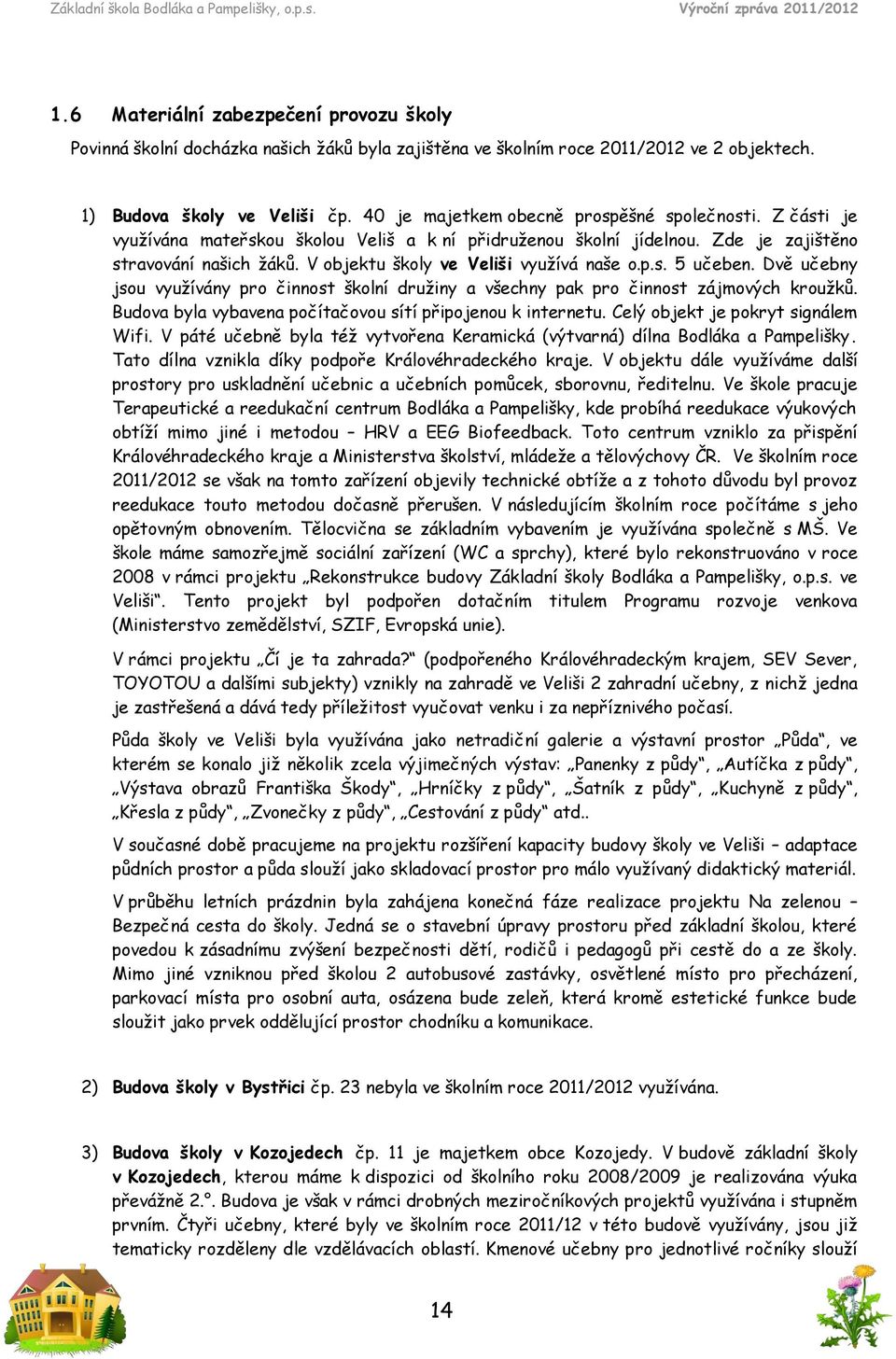 V objektu školy ve Veliši využívá naše o.p.s. 5 učeben. Dvě učebny jsou využívány pro činnost školní družiny a všechny pak pro činnost zájmových kroužků.