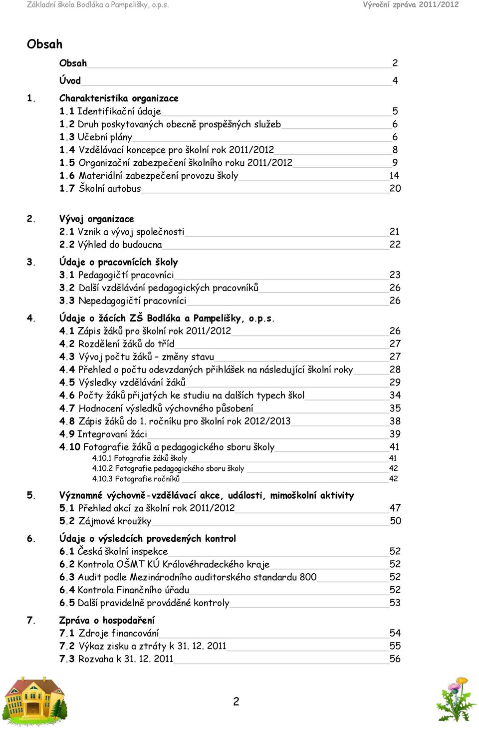 Údaje o pracovnících školy 3.1 Pedagogičtí pracovníci 23 3.2 Další vzdělávání pedagogických pracovníků 26 3.3 Nepedagogičtí pracovníci 26 4. Údaje o žácích ZŠ Bodláka a Pampelišky, o.p.s. 4.1 Zápis žáků pro školní rok 211/212 26 4.