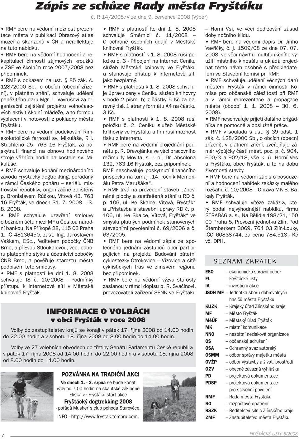 RMF bere na vědomí hodnocení a rekapitulaci činnosti zájmových kroužků v ZŠF ve školním roce 2007/2008 bez připomínek. RMF s odkazem na ust. 85 zák. č. 128/2000 Sb.