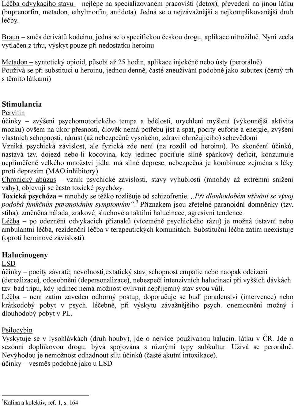 Nyní zcela vytlačen z trhu, výskyt pouze při nedostatku heroinu Metadon syntetický opioid, působí až 25 hodin, aplikace injekčně nebo ústy (perorálně) Používá se při substituci u heroinu, jednou