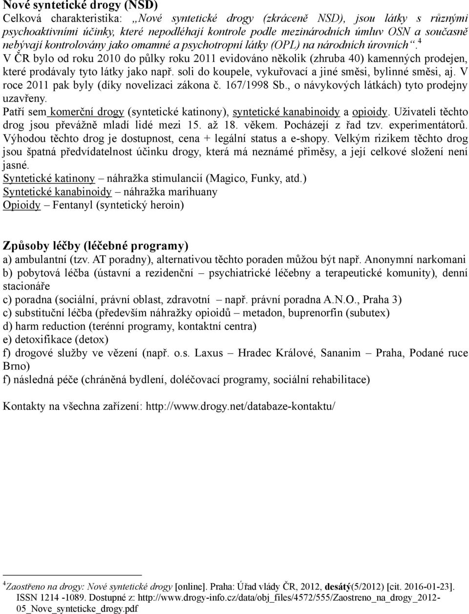 4 V ČR bylo od roku 2010 do půlky roku 2011 evidováno několik (zhruba 40) kamenných prodejen, které prodávaly tyto látky jako např. soli do koupele, vykuřovací a jiné směsi, bylinné směsi, aj.