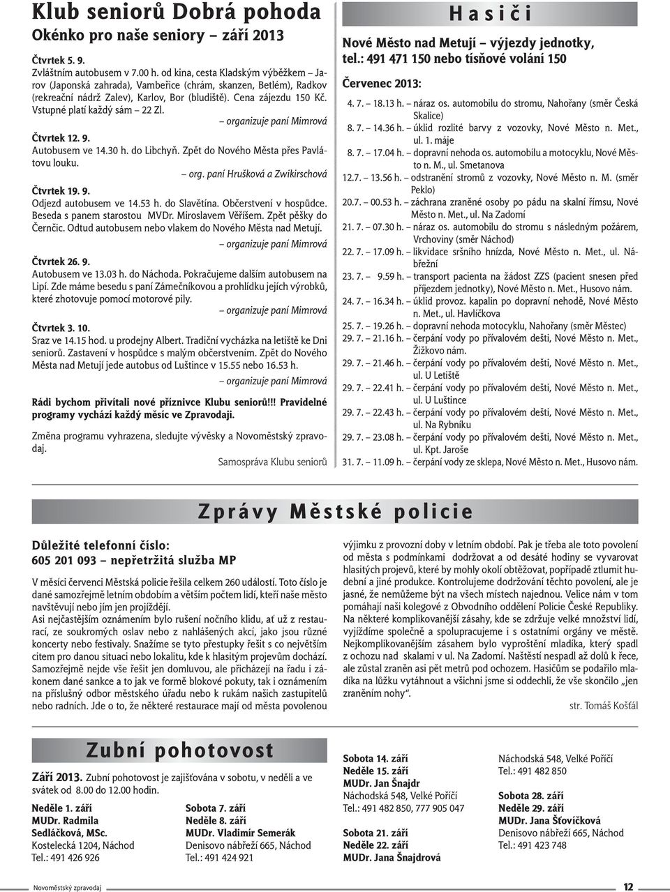 Vstupné platí každý sám 22 Zl. organizuje paní Mimrová Čtvrtek 12. 9. Autobusem ve 14.30 h. do Libchyň. Zpět do Nového Města přes Pavlátovu louku. org. paní Hrušková a Zwikirschová Čtvrtek 19. 9. Odjezd autobusem ve 14.