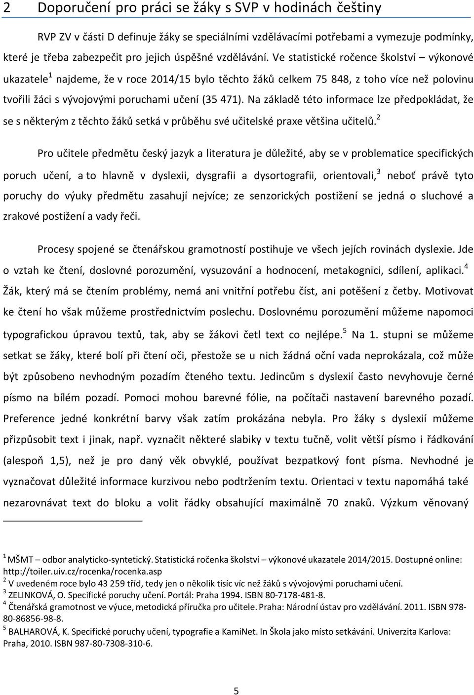 Na základě této informace lze předpokládat, že se s některým z těchto žáků setká v průběhu své učitelské praxe většina učitelů.