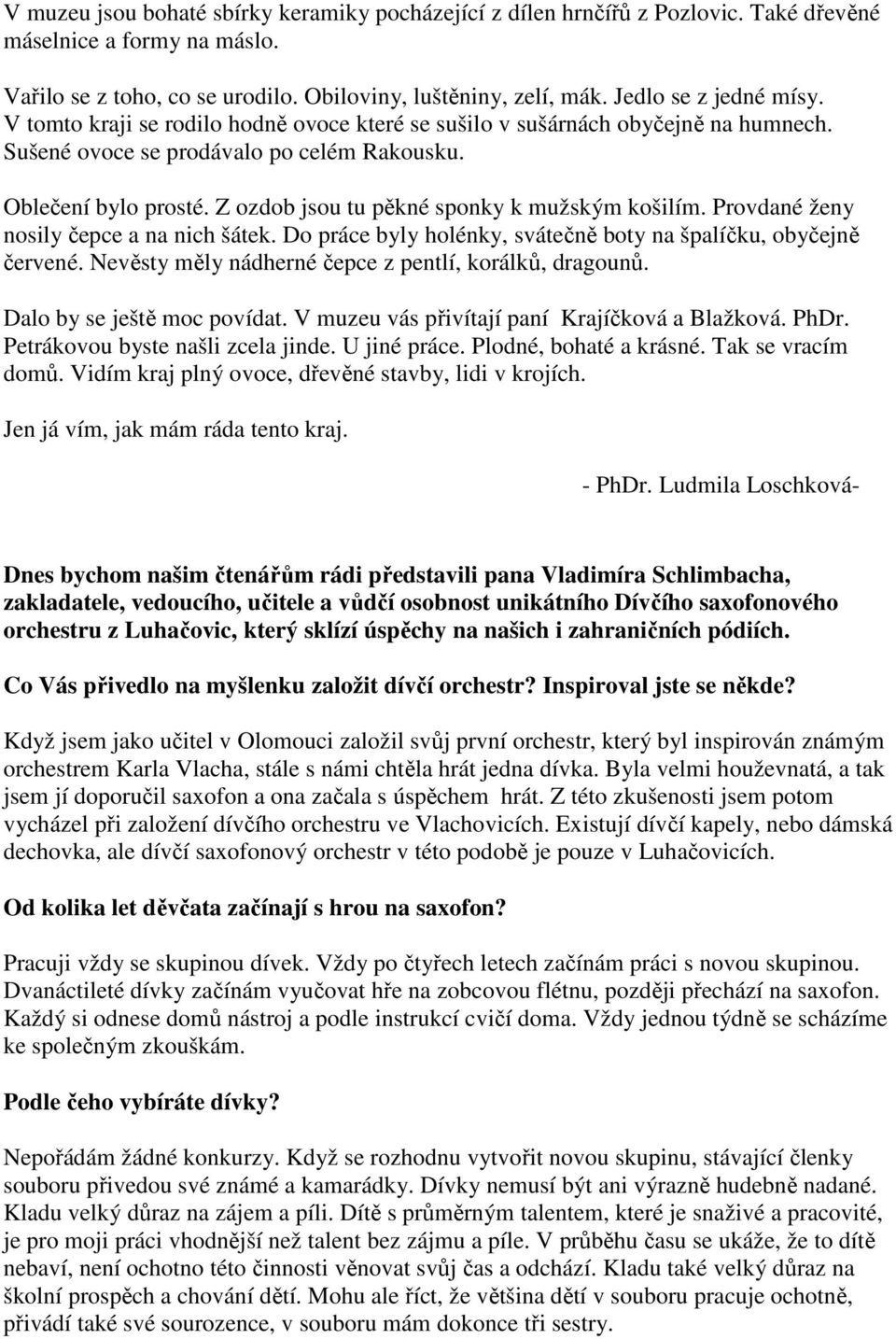 Z ozdob jsou tu pěkné sponky k mužským košilím. Provdané ženy nosily čepce a na nich šátek. Do práce byly holénky, svátečně boty na špalíčku, obyčejně červené.