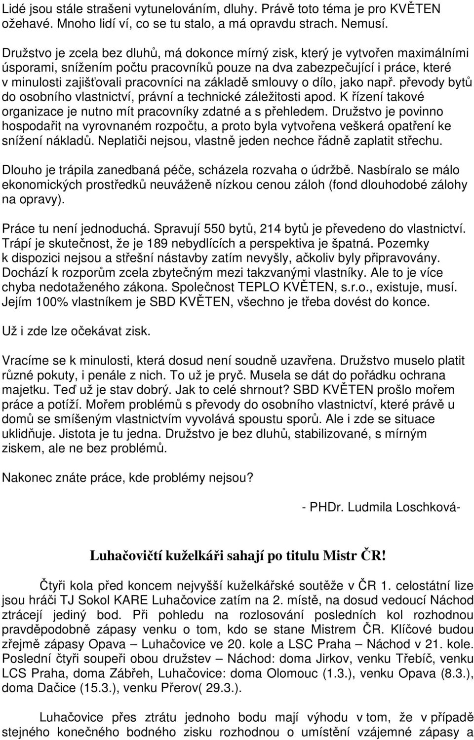 základě smlouvy o dílo, jako např. převody bytů do osobního vlastnictví, právní a technické záležitosti apod. K řízení takové organizace je nutno mít pracovníky zdatné a s přehledem.