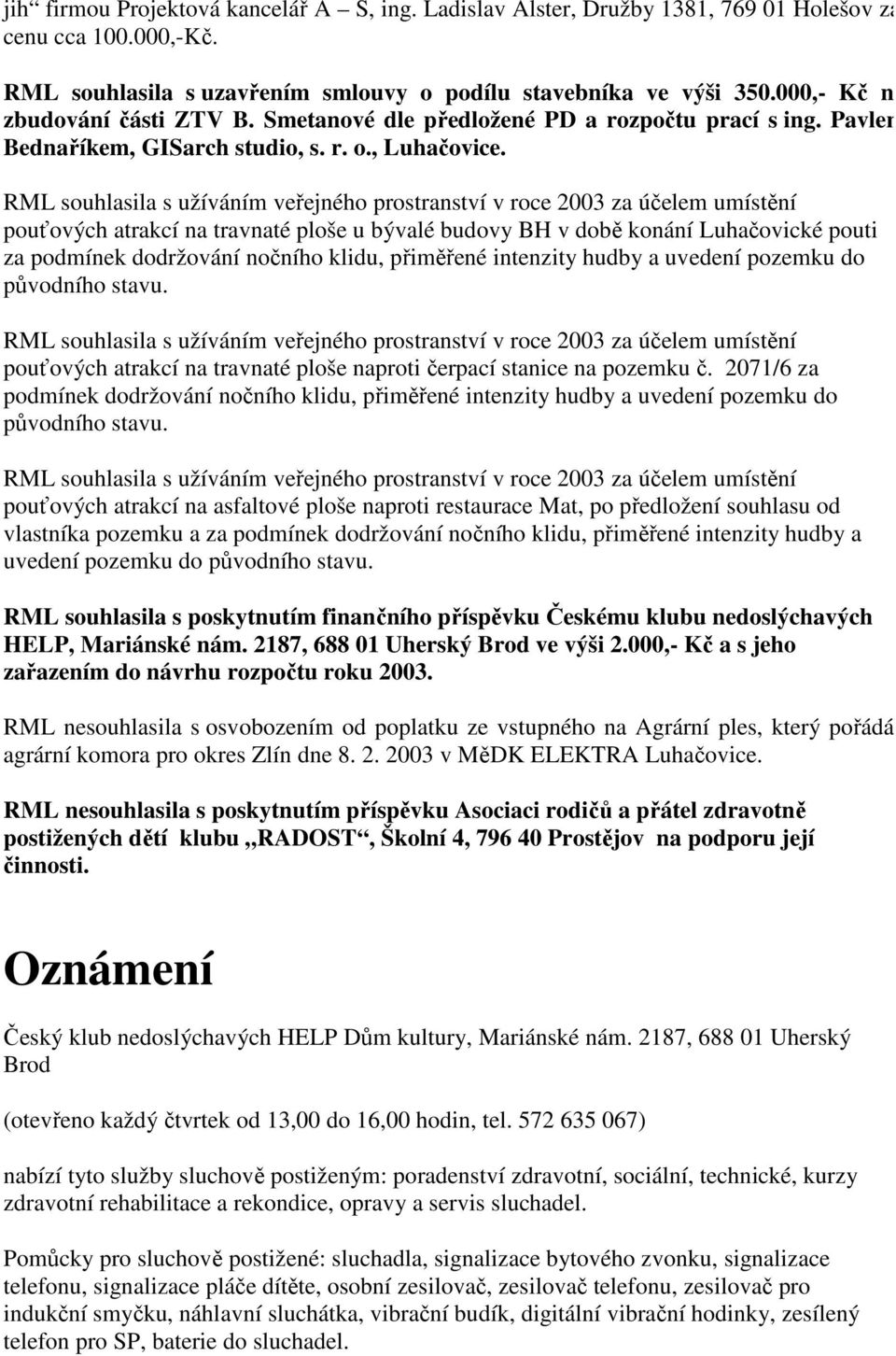 RML souhlasila s užíváním veřejného prostranství v roce 2003 za účelem umístění pouťových atrakcí na travnaté ploše u bývalé budovy BH v době konání Luhačovické pouti za podmínek dodržování nočního