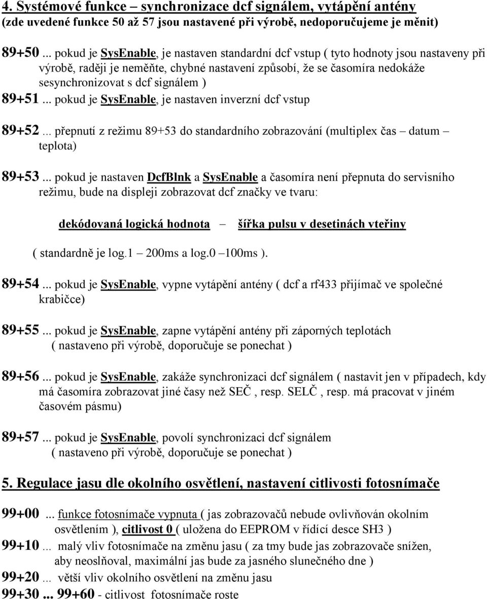 ) 89+51... pokud je SysEnable, je nastaven inverzní dcf vstup 89+52... přepnutí z režimu 89+53 do standardního zobrazování (multiplex čas datum teplota) 89+53.