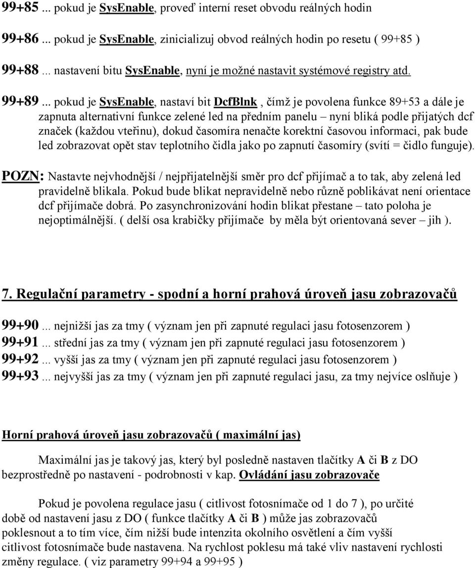 .. pokud je SysEnable, nastaví bit DcfBlnk, čímž je povolena funkce 89+53 a dále je zapnuta alternativní funkce zelené led na předním panelu nyní bliká podle přijatých dcf značek (každou vteřinu),