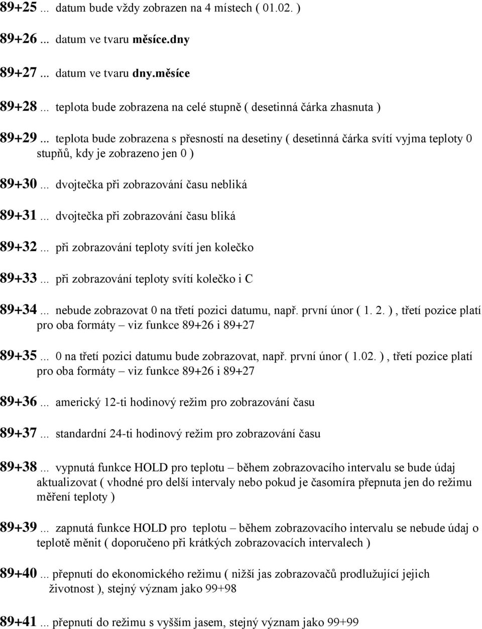 .. teplota bude zobrazena s přesností na desetiny ( desetinná čárka svítí vyjma teploty 0 stupňů, kdy je zobrazeno jen 0 ) 89+30... dvojtečka při zobrazování času nebliká 89+31.