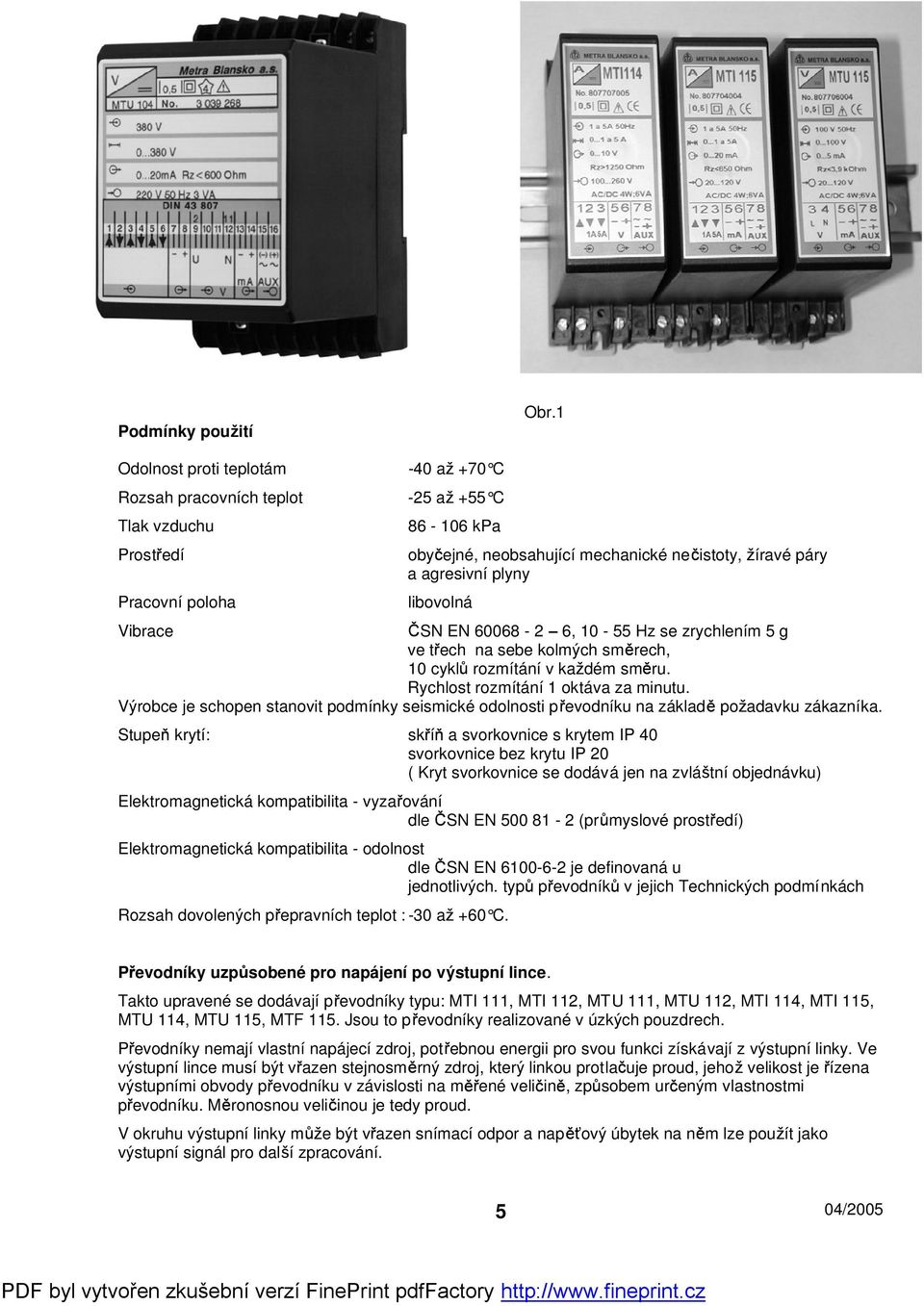 libovolná Vibrace SN EN 60068-2 6, 10-55 Hz se zrychlením 5 g ve t ech na sebe kolmých sm rech, 10 cykl rozmítání v kadém sm ru. Rychlost rozmítání 1 oktáva za minutu.