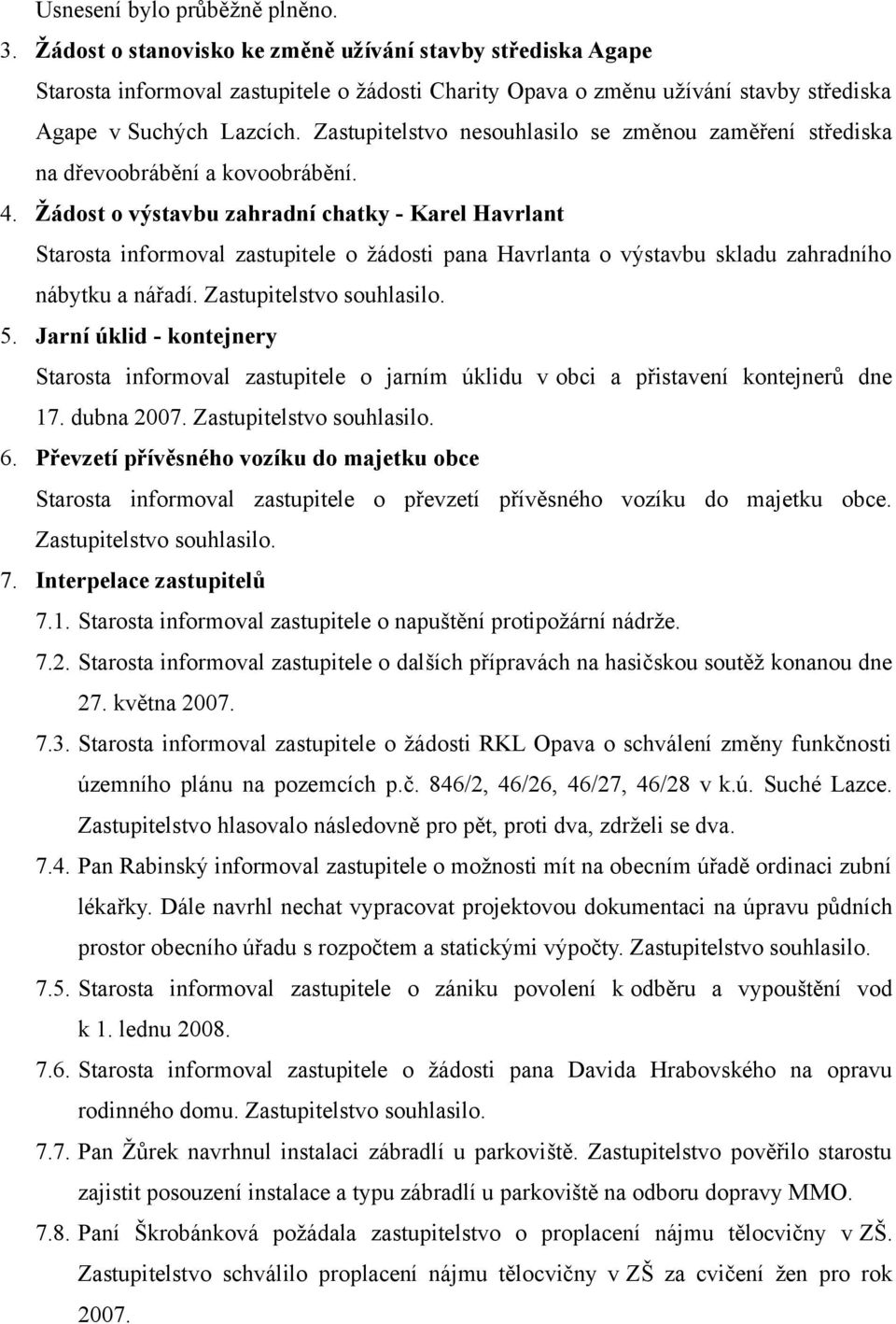 Zastupitelstvo nesouhlasilo se změnou zaměření střediska na dřevoobrábění a kovoobrábění. 4.