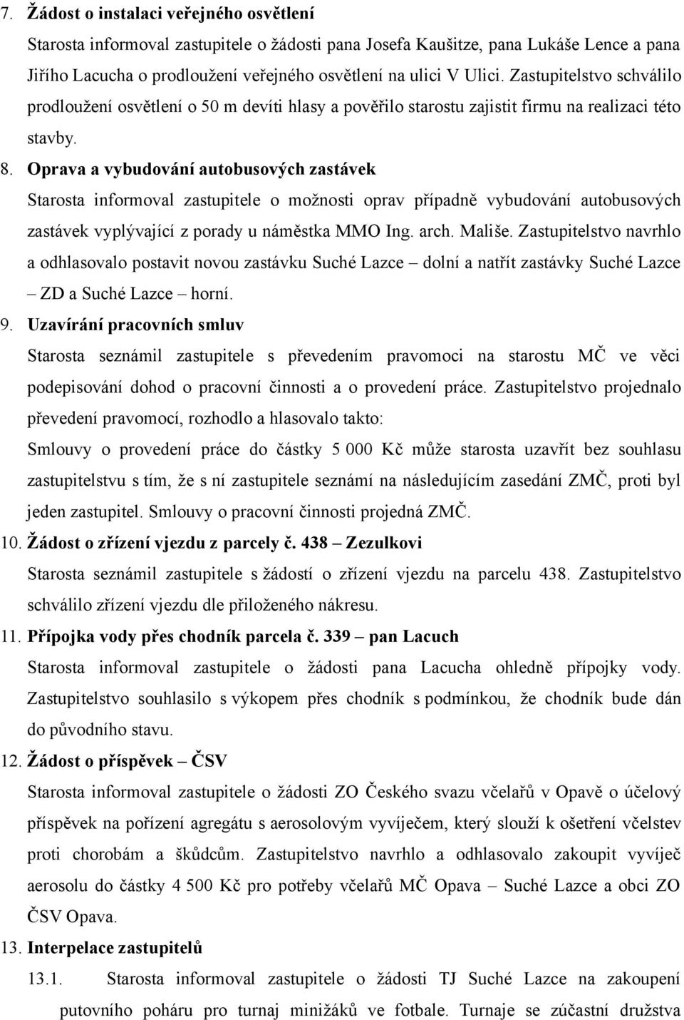 Oprava a vybudování autobusových zastávek Starosta informoval zastupitele o možnosti oprav případně vybudování autobusových zastávek vyplývající z porady u náměstka MMO Ing. arch. Mališe.