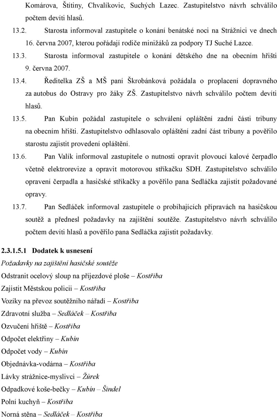 Ředitelka ZŠ a MŠ paní Škrobánková požádala o proplacení dopravného za autobus do Ostravy pro žáky ZŠ. Zastupitelstvo návrh schválilo počtem devíti hlasů. 13.5.