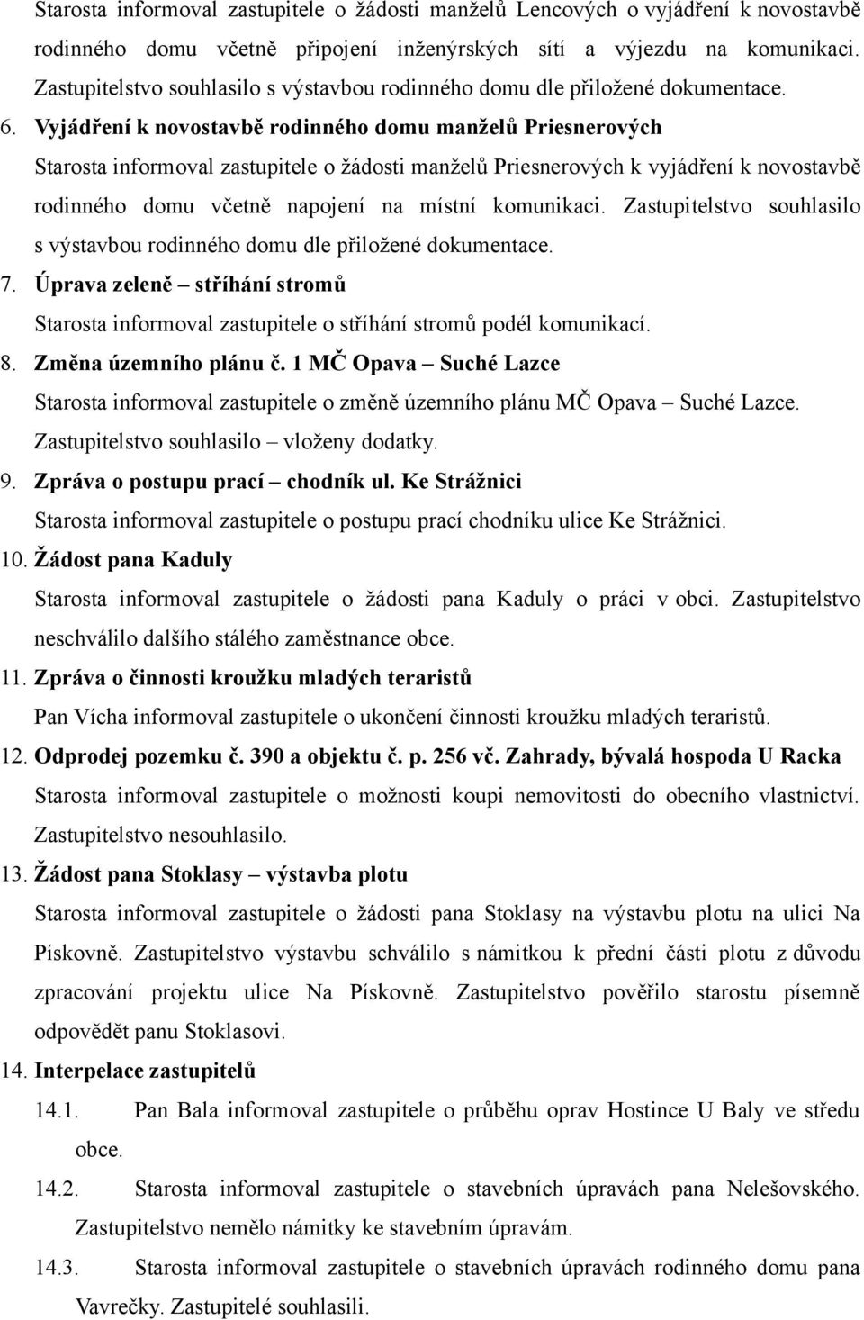 Vyjádření k novostavbě rodinného domu manželů Priesnerových Starosta informoval zastupitele o žádosti manželů Priesnerových k vyjádření k novostavbě rodinného domu včetně napojení na místní