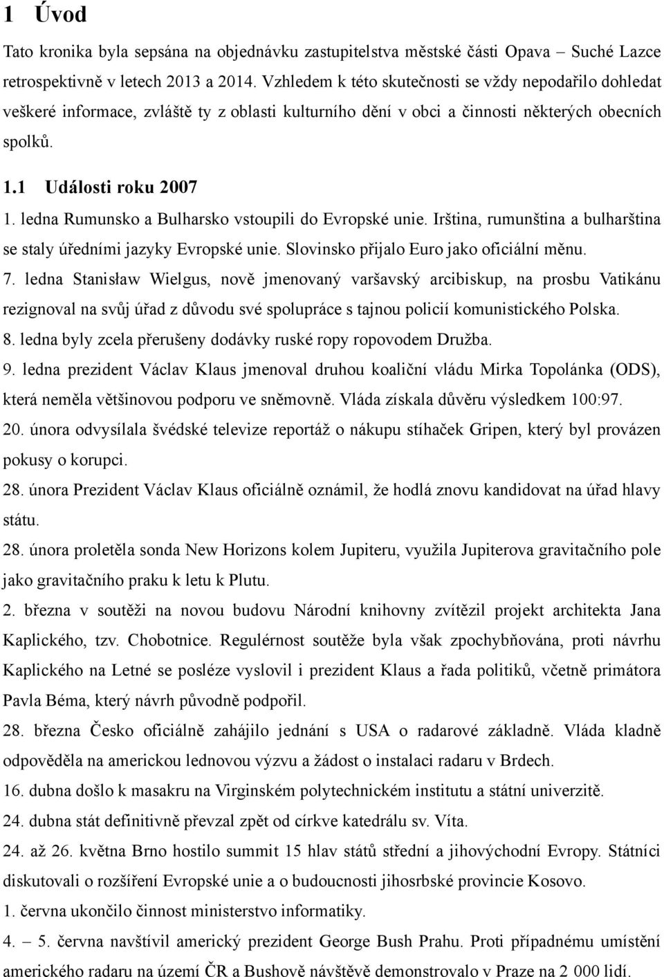 ledna Rumunsko a Bulharsko vstoupili do Evropské unie. Irština, rumunština a bulharština se staly úředními jazyky Evropské unie. Slovinsko přijalo Euro jako oficiální měnu. 7.