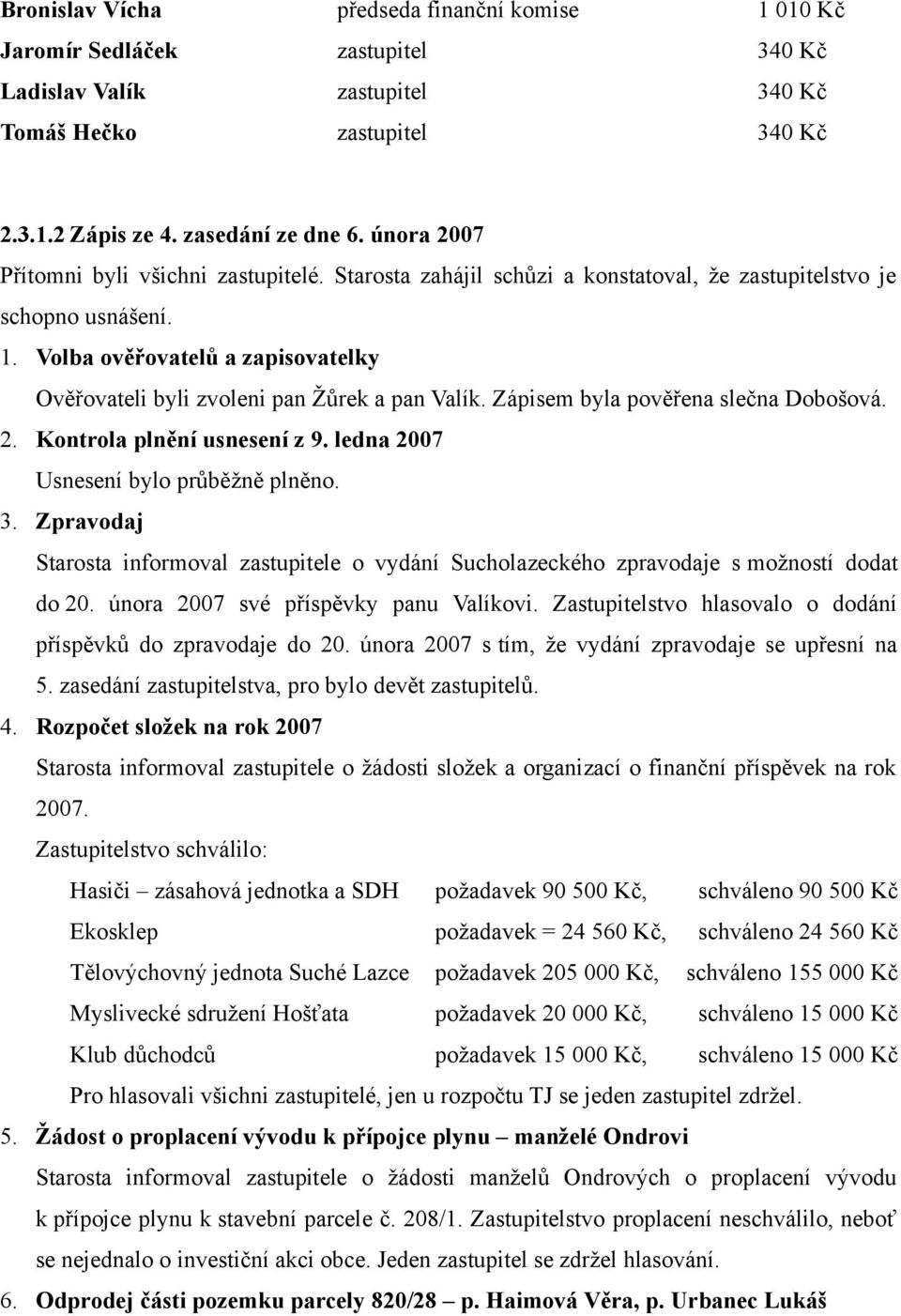 Volba ověřovatelů a zapisovatelky Ověřovateli byli zvoleni pan Žůrek a pan Valík. Zápisem byla pověřena slečna Dobošová. 2. Kontrola plnění usnesení z 9. ledna 2007 Usnesení bylo průběžně plněno. 3.