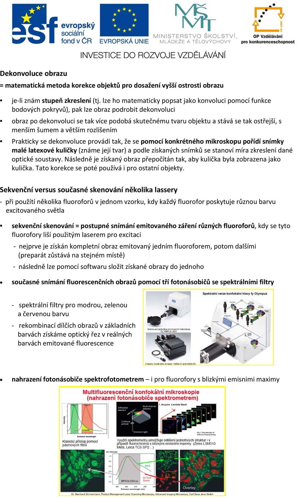 s menším šumem a větším rozlišením Prakticky se dekonvoluce provádí tak, že se pomocí konkrétného mikroskopu pořídí snímky malé latexové kuličky (známe její tvar) a podle získaných snímků se stanoví