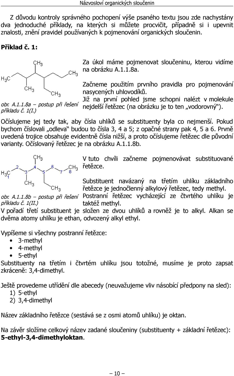 Již na první pohled jsme schopni nalézt v molekule nejdelší řetězec (na obrázku je to ten vodorovný ). Očíslujeme jej tedy tak, aby čísla uhlíků se substituenty byla co nejmenší.