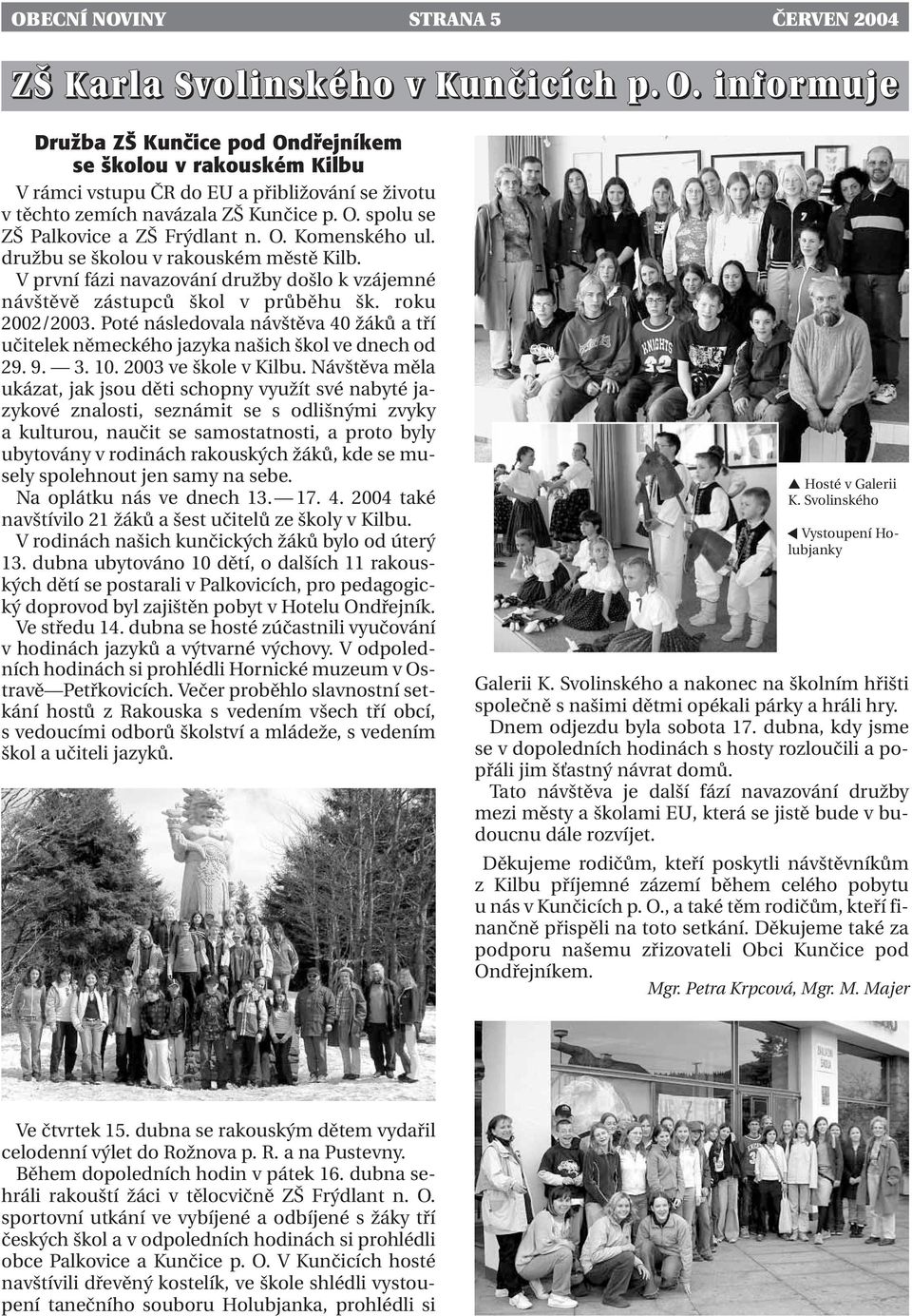 O. Komenského ul. družbu se školou v rakouském městě Kilb. V první fázi navazování družby došlo k vzájemné návštěvě zástupců škol v průběhu šk. roku 2002/2003.