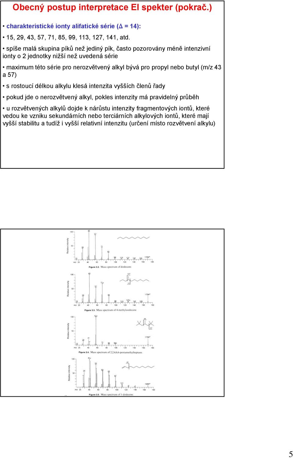 nebo butyl (m/z 43 a 57) s rostoucí délkou alkylu klesá intenzita vyšších členů řady pokud jde o nerozvětvený alkyl, pokles intenzity má pravidelný průběh u rozvětvených alkylů