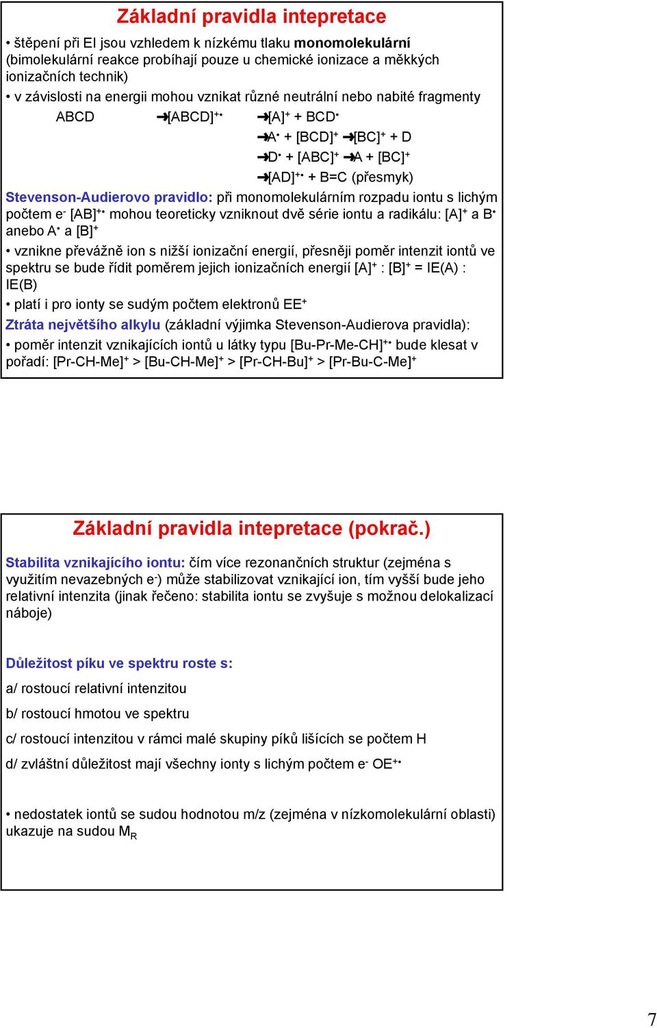 při monomolekulárním rozpadu iontu s lichým počtem e - [AB] +C mohou teoreticky vzniknout dvě série iontu a radikálu: [A] + a B C anebo A C a [B] + vznikne převážně ion s nižší ionizační energií,