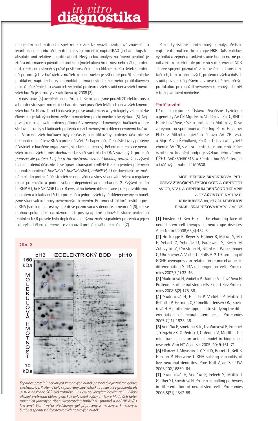 Pro detekci proteinů přítomných v buňkách v nižších koncentracích je výhodné použít specifické protilátky, např. techniky imunoblotu, imunocytochemie nebo protilátkových mikročipů.