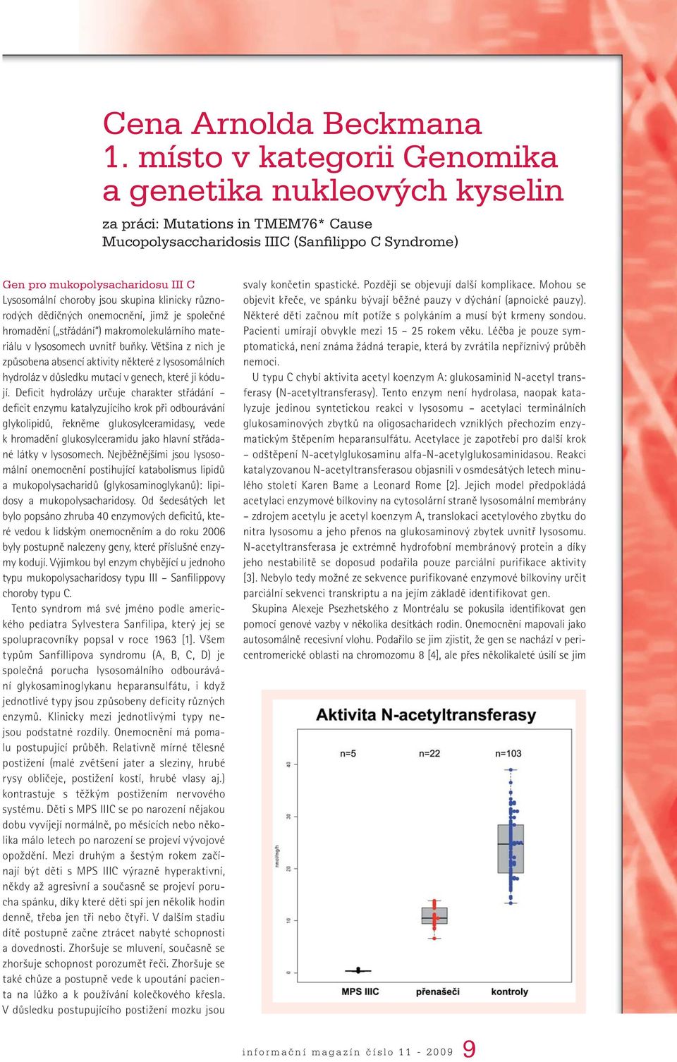 jsou skupina klinicky různorodých dědičných onemocnění, jimž je společné hromadění ( střádání ) makromolekulárního materiálu v lysosomech uvnitř buňky.