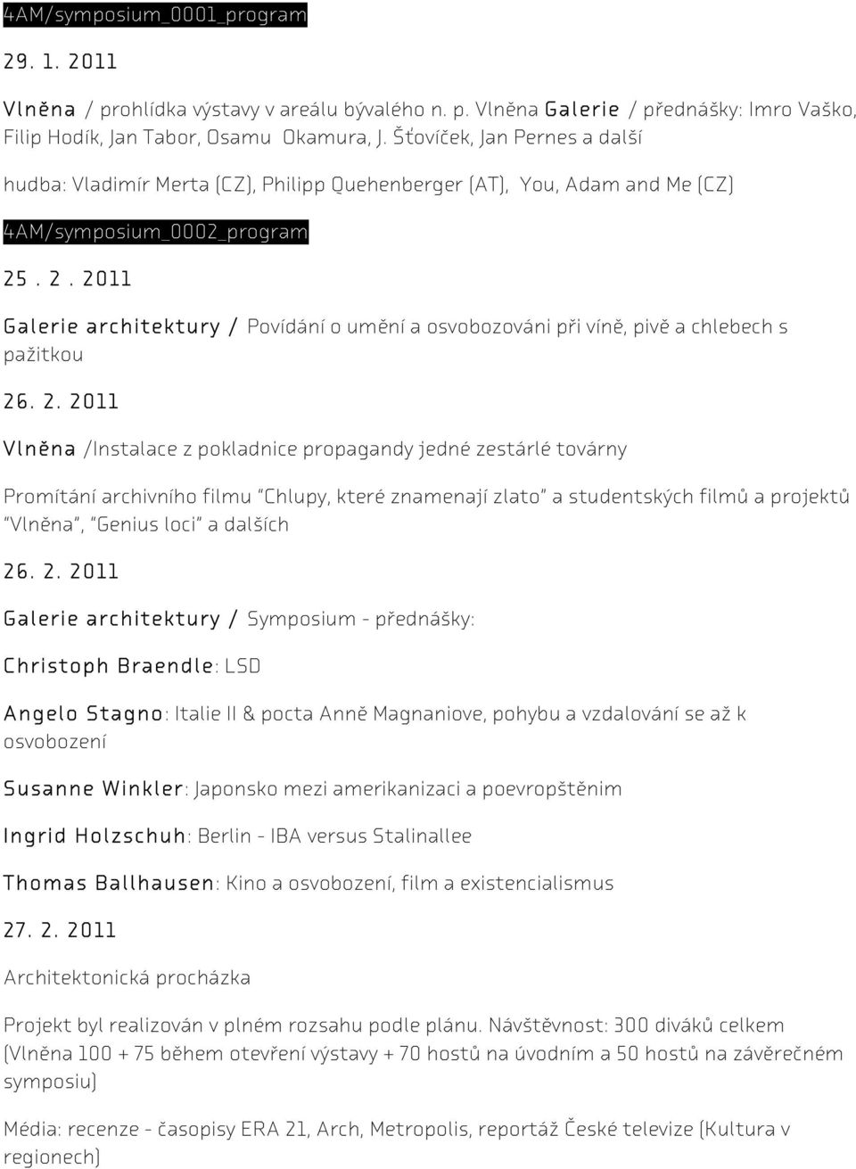 . 2. 2011 Galerie architektury / Povídání o umění a osvobozováni při víně, pivě a chlebech s pažitkou 26. 2. 2011 Vlněna /Instalace z pokladnice propagandy jedné zestárlé továrny Promítání archivního filmu Chlupy, které znamenají zlato a studentských filmů a projektů Vlněna, Genius loci a dalších 26.