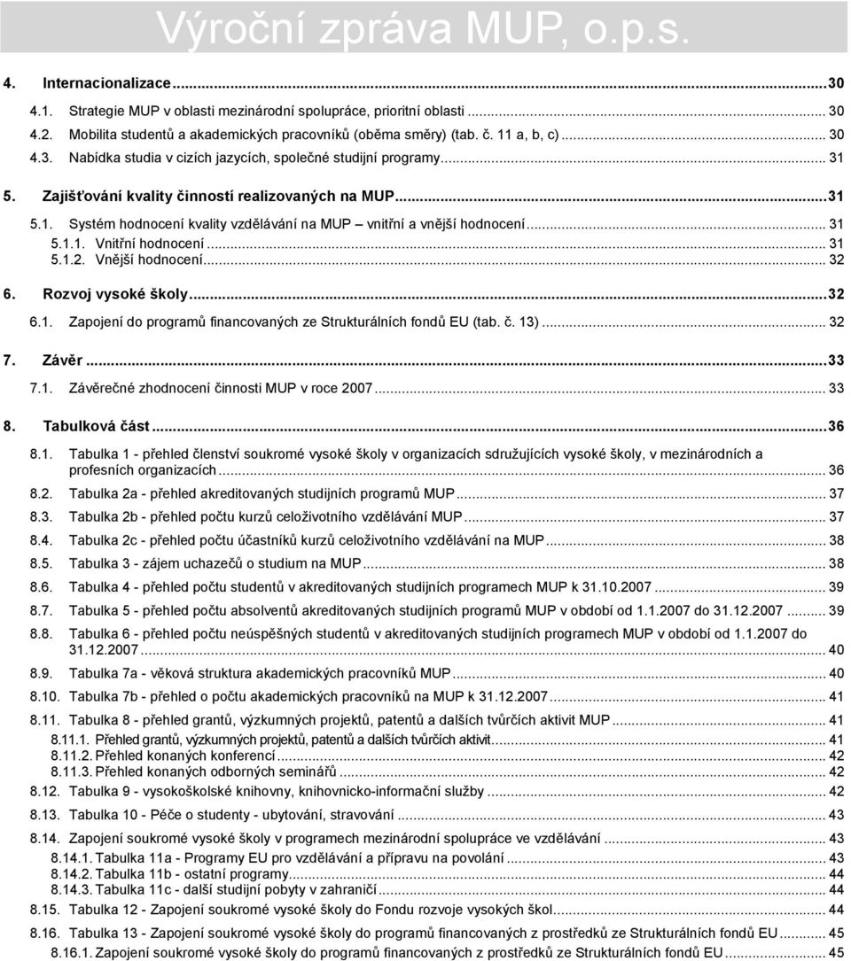 .. 31 5.1.1. Vnitřní hodnocení... 31 5.1.2. Vnější hodnocení... 32 6. Rozvoj vysoké školy...32 6.1. Zapojení do programů financovaných ze Strukturálních fondů EU (tab. č. 13)... 32 7. Závěr...33 7.1. Závěrečné zhodnocení činnosti MUP v roce 2007.