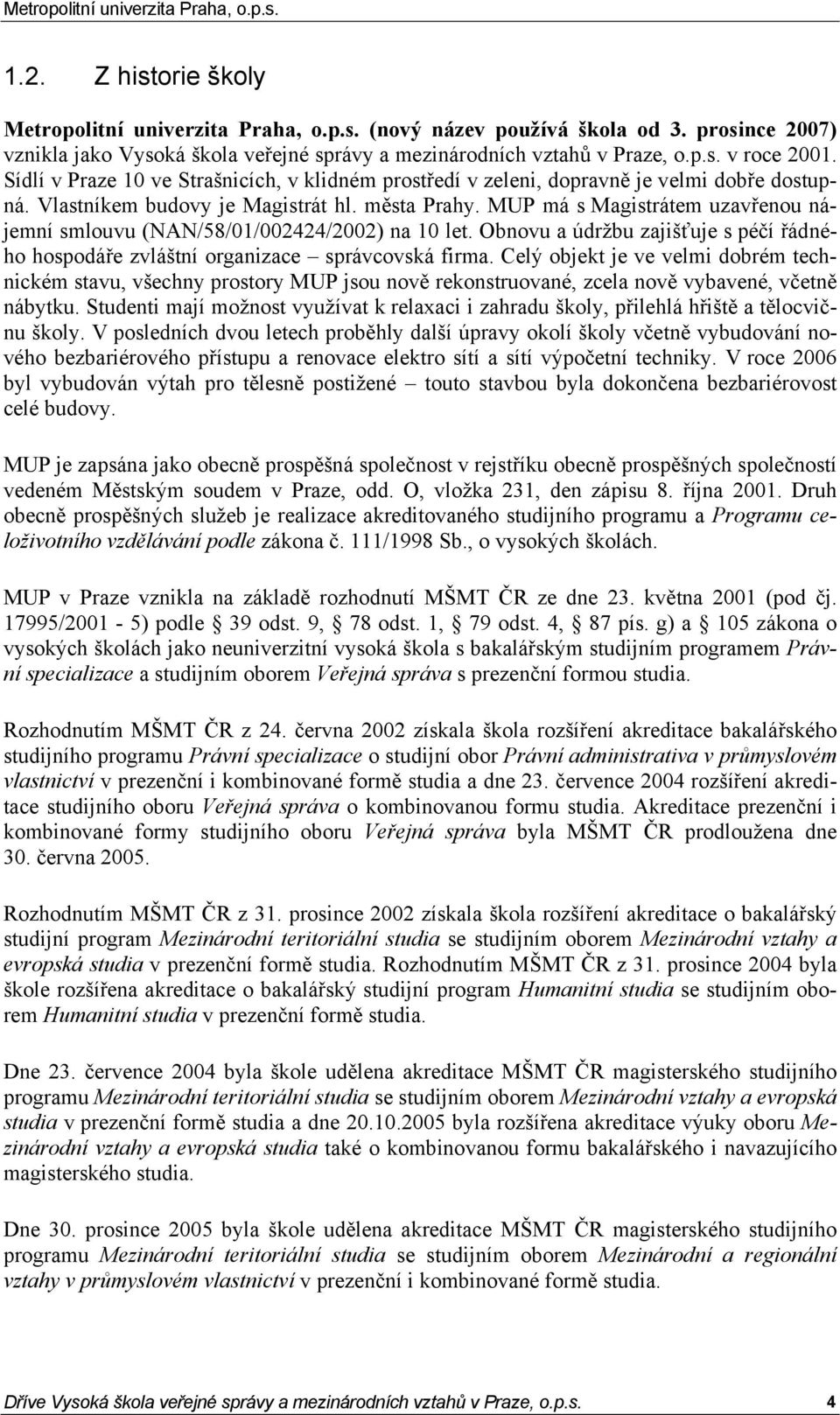 MUP má s Magistrátem uzavřenou nájemní smlouvu (NAN/58/01/002424/2002) na 10 let. Obnovu a údržbu zajišťuje s péčí řádného hospodáře zvláštní organizace správcovská firma.