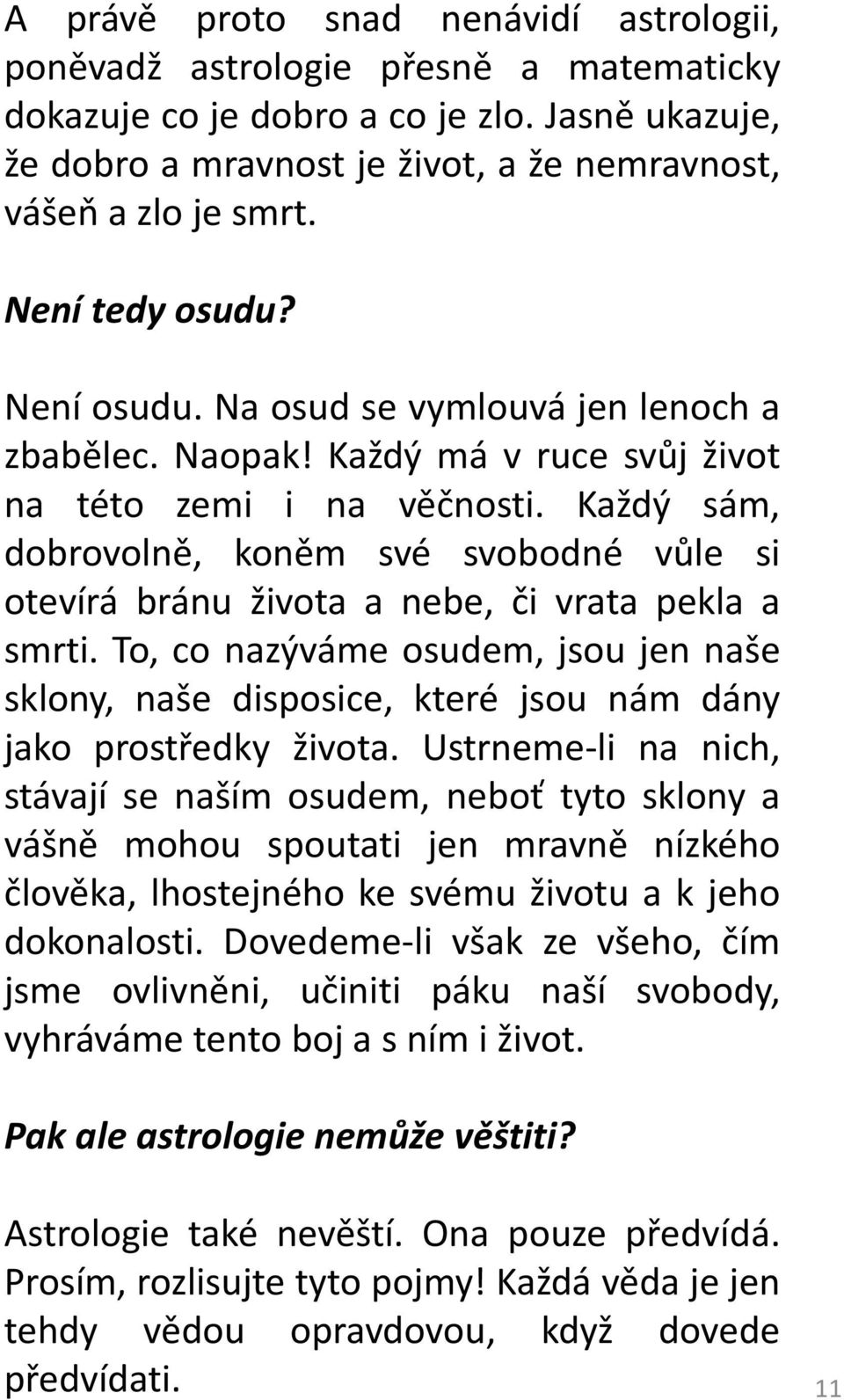 Každý sám, dobrovolně, koněm své svobodné vůle si otevírá bránu života a nebe, či vrata pekla a smrti.