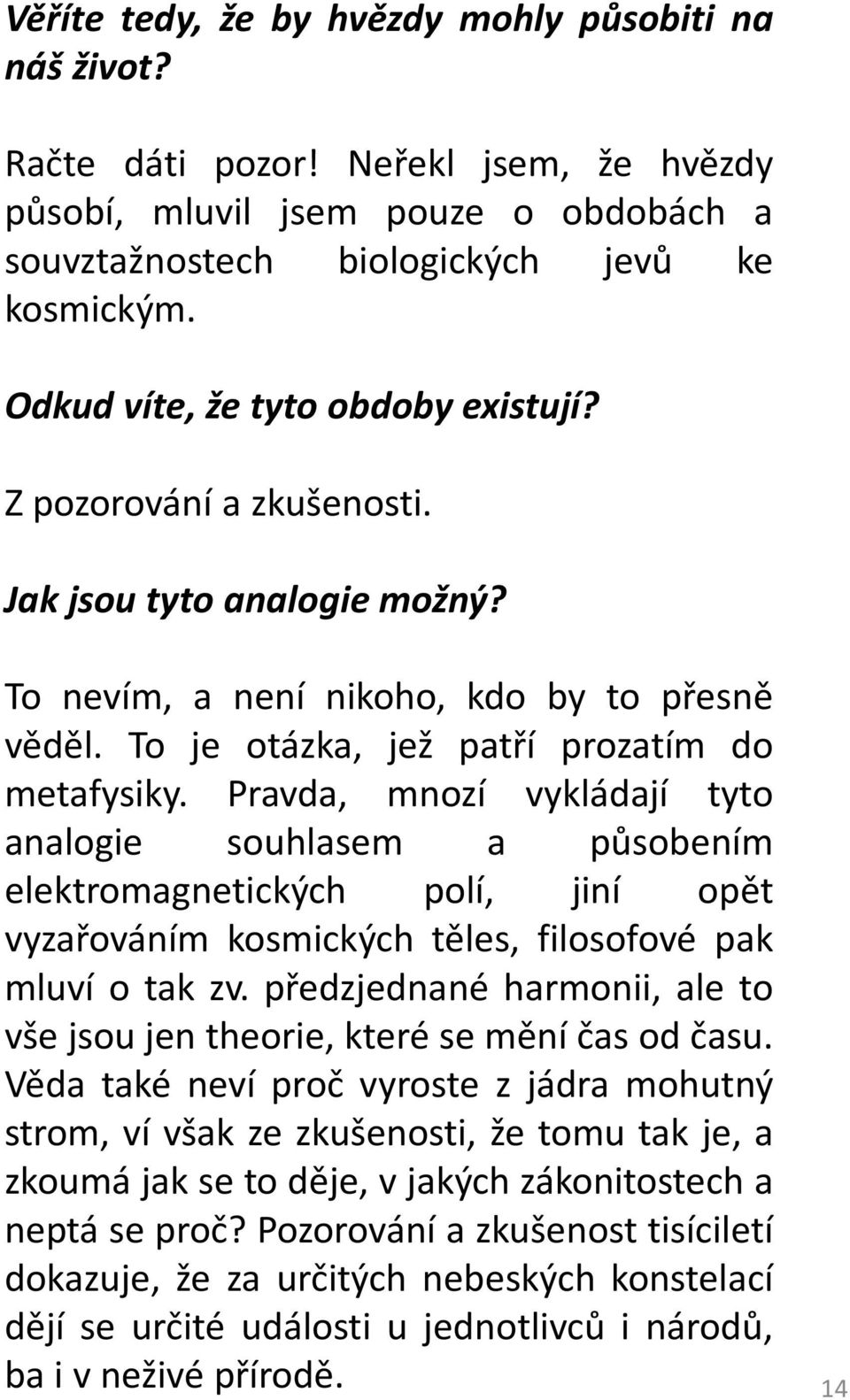 Pravda, mnozí vykládají tyto analogie souhlasem a působením elektromagnetických polí, jiní opět vyzařováním kosmických těles, filosofové pak mluví o tak zv.