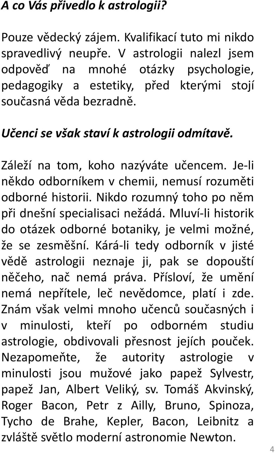 Záleží na tom, koho nazýváte učencem. Je-li někdo odborníkem v chemii, nemusí rozuměti odborné historii. Nikdo rozumný toho po něm při dnešní specialisaci nežádá.