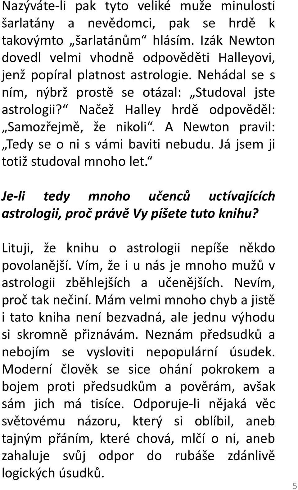 Já jsem ji totiž studoval mnoho let. Je-li tedy mnoho učenců uctívajících astrologii, proč právě Vy píšete tuto knihu? Lituji, že knihu o astrologii nepíše někdo povolanější.