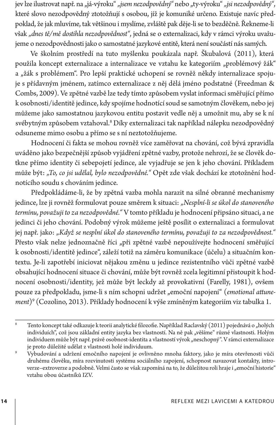 Řekneme-li však dnes tě/mě dostihla nezodpovědnost, jedná se o externalizaci, kdy v rámci výroku uvažujeme o nezodpovědnosti jako o samostatné jazykové entitě, která není součástí nás samých.